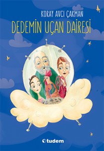 Dedemin Uçan Dairesi Koray Avcı Çakman Resimleyen: Yasemin Özcan Tudem Yayınları, 104 sayfa 